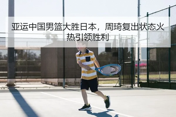 亚运中国男篮大胜日本，周琦复出状态火热引领胜利
